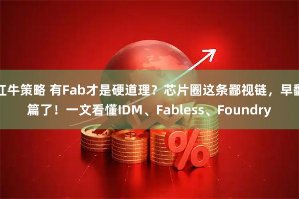 红牛策略 有Fab才是硬道理？芯片圈这条鄙视链，早翻篇了！一文看懂IDM、Fabless、Foundry