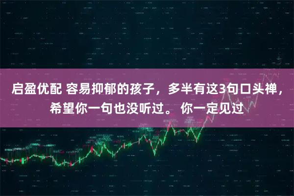 启盈优配 容易抑郁的孩子，多半有这3句口头禅，希望你一句也没听过。 你一定见过