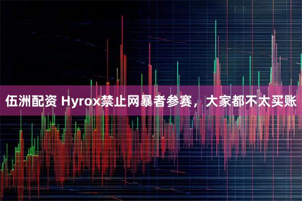 伍洲配资 Hyrox禁止网暴者参赛，大家都不太买账