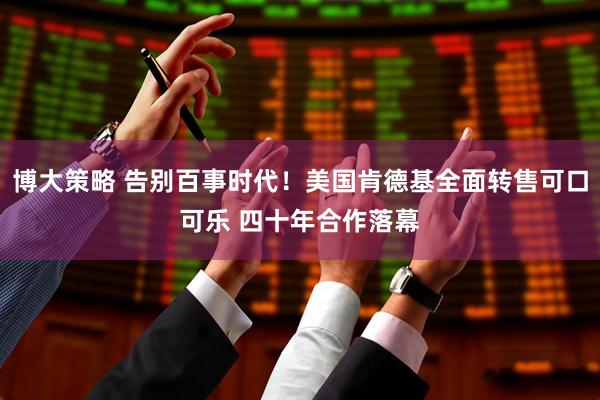 博大策略 告别百事时代！美国肯德基全面转售可口可乐 四十年合作落幕