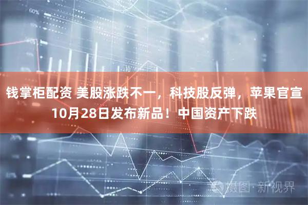 钱掌柜配资 美股涨跌不一,科技股反弹,苹果官宣10月28日发布新品!中国资产下跌