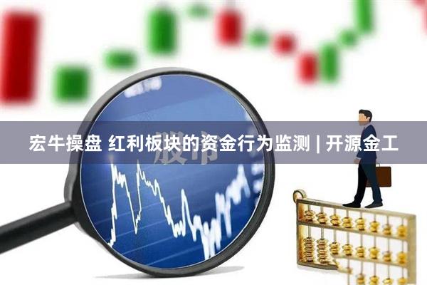 宏牛操盘 红利板块的资金行为监测 | 开源金工