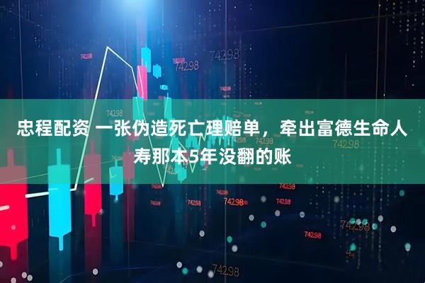 忠程配资 一张伪造死亡理赔单，牵出富德生命人寿那本5年没翻的账